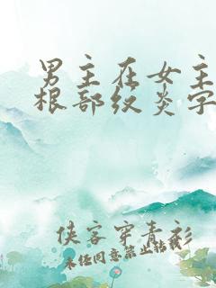 男主在女主大腿根部纹炎字的小说