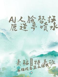 AI人脸替换白鹿造梦喷水WWW