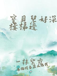 宝贝儿好深边走楼梯边