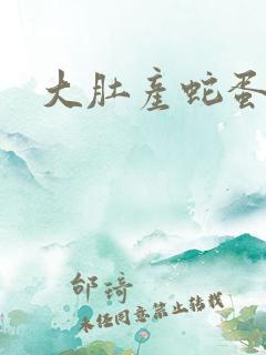大肚产蛇蛋