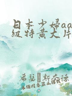 日本少妇aa一级特黄大片
