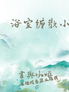 浴室缠欢小说