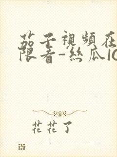茄子视频在线无限看-丝瓜IOS苏州晶体公司红