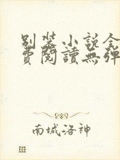 别装小说全文免费阅读无弹窗