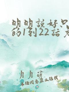 明明说好只蹭蹭的1到22话免费