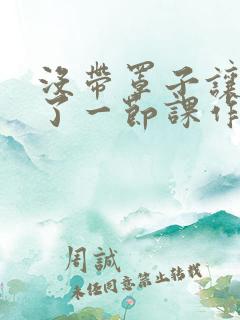 没带罩子让他c了一节课作文免费