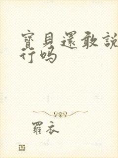 宝贝还敢说我不行吗