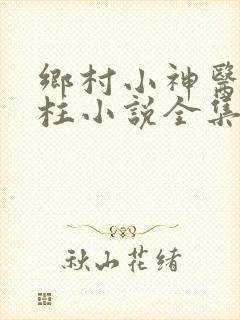 乡村小神医王铁柱小说全集