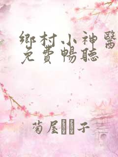 乡村小神医小说免费畅听