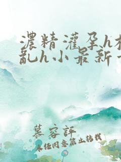 浓精灌孕h校园乱h小最新章节
