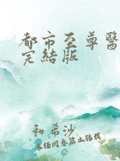 都市至尊医仙 完结版
