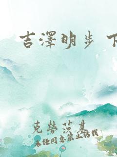 吉泽明步 下马