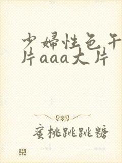 少妇性色午夜淫片aaa大片