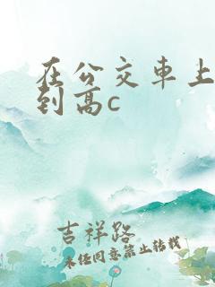 在公交车上被弄到高c