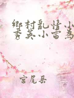 乡村乱情小说胡秀英小雷为主人公