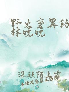 野火变异的父爱林晚晚