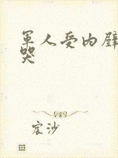 军人受内壁抽搐哭