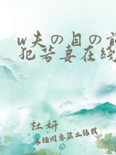 w夫の目の前で犯若妻在线观看