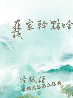 在家干点啥能挣钱