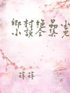 乡村绝品小神医小说全集免费阅读