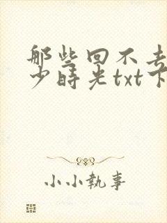 那些回不去的年少时光txt下载