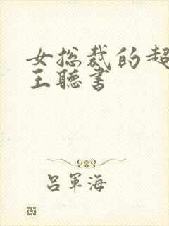 女总裁的超级兵王听书