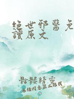 绝世邪医免费阅读原文