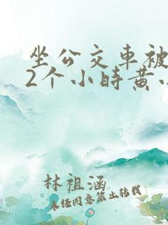 坐公交车被c了2个小时黄小说