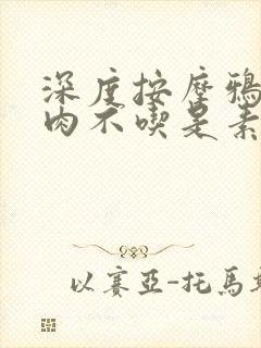 深度按摩鸦鸦吃肉不吃是素笔