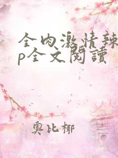 全肉激情辣文np全文阅读