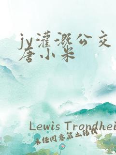 jy灌溉公交车唐小米