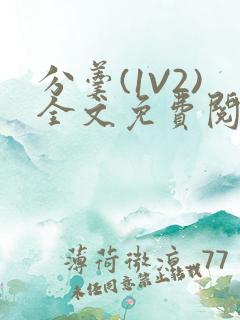 分羹(1V2)全文免费阅读