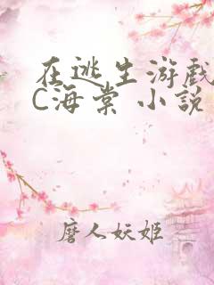 在逃生游戏里挨C海棠 小说