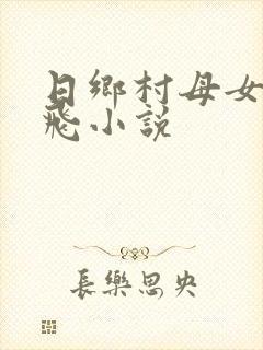 日乡村母女逼双飞小说