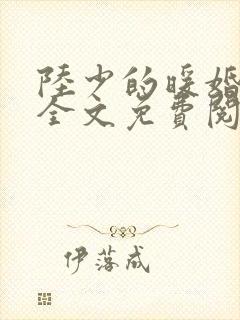 陆少的暖婚新妻全文免费阅读最新