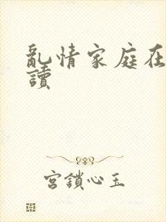 乱情家庭在线阅读