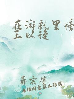 在游戏里傍上野王以后