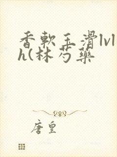 香软玉滑lvlh(林芍药