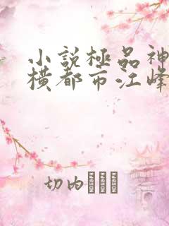 小说极品神医纵横都市江峰在线阅读