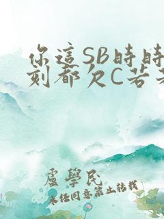 你这SB时时刻刻都欠C若若