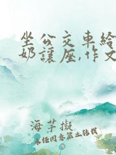 坐公交车给老奶奶让座,作文300字