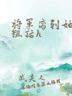 将军脔到她哭h粗话h