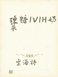 硬糖1V1H奶菜