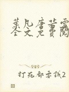 叶凡唐若雪医婿全文免费阅读