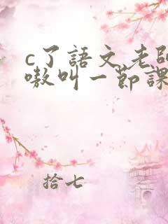 c了语文老师嗷嗷叫一节课作文