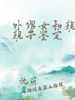 外甥女和亲舅舅亲子鉴定