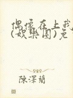 偶像在上我在下(娱乐圈)免费阅读