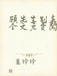 顾先生别来无恙全文免费阅读
