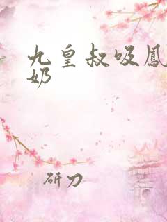 九皇叔吸凤轻尘奶