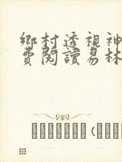乡村透视神医免费阅读易林飞